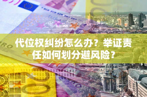 北京代位权纠纷怎么办？举证责任如何划分避风险？