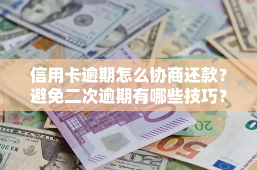 北京信用卡逾期怎么协商还款？避免二次逾期有哪些技巧？