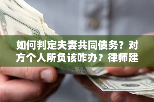 北京如何判定夫妻共同债务？对方个人所负该咋办？律师建议