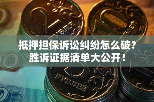 北京抵押担保诉讼纠纷怎么破？胜诉证据清单大公开！