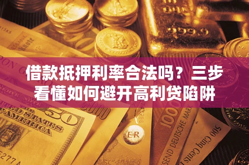 北京借款抵押利率合法吗？三步看懂如何避开高利贷陷阱