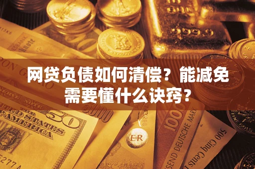 北京网贷负债如何清偿？能减免需要懂什么诀窍？