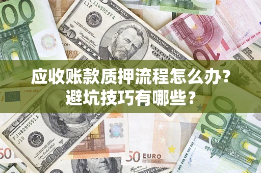 北京应收账款质押流程怎么办？避坑技巧有哪些？