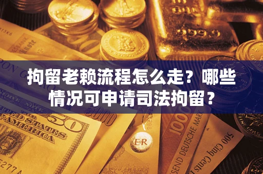 北京拘留老赖流程怎么走？哪些情况可申请司法拘留？