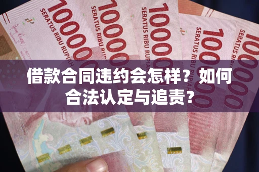 北京借款合同违约会怎样？如何合法认定与追责？