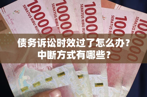 北京债务诉讼时效过了怎么办？中断方式有哪些？