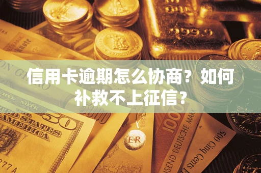 北京信用卡逾期怎么协商？如何补救不上征信？