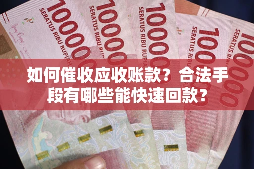 北京如何催收应收账款？合法手段有哪些能快速回款？