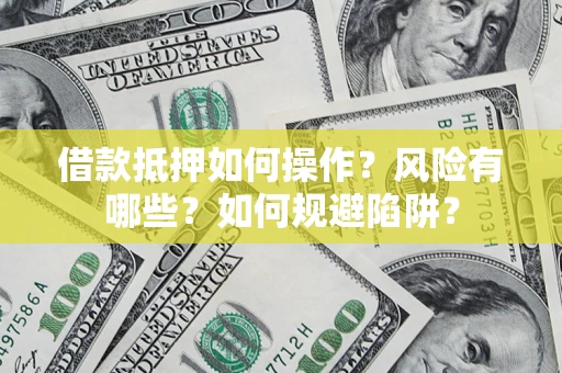 北京借款抵押如何操作?风险有哪些?如何规避陷阱? 北京借款抵押如何操作?风险有哪些?如何规避陷阱?