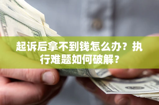 北京起诉后拿不到钱怎么办?执行难题如何破解? 北京起诉后拿不到钱怎么办?执行难题如何破解?