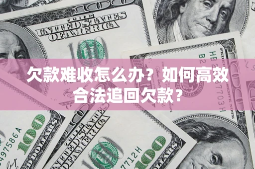 北京欠款难收怎么办？如何高效合法追回欠款？