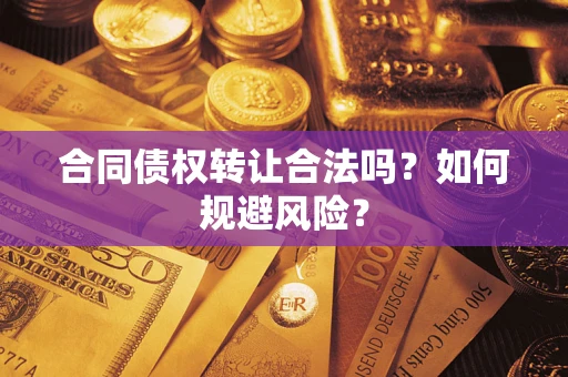 北京合同债权转让合法吗?如何规避风险? 北京合同债权转让合法吗?如何规避风险?