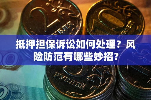 北京抵押担保诉讼如何处理？风险防范有哪些妙招？