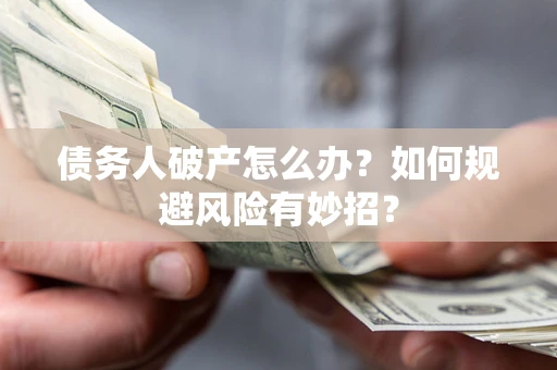 北京债务人破产怎么办？如何规避风险有妙招？