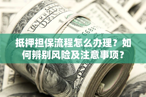 北京抵押担保流程怎么办理？如何辨别风险及注意事项？