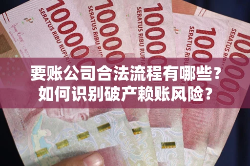 北京要账公司合法流程有哪些？如何识别破产赖账风险？