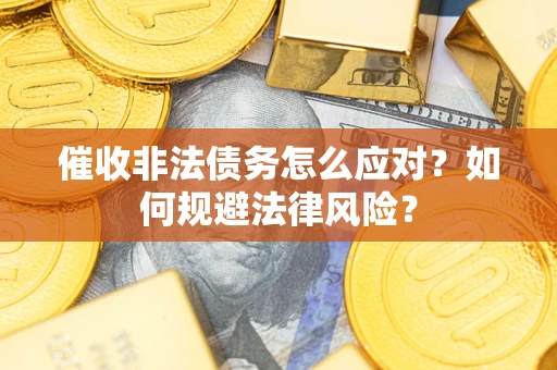 北京催收非法债务怎么应对？如何规避法律风险？