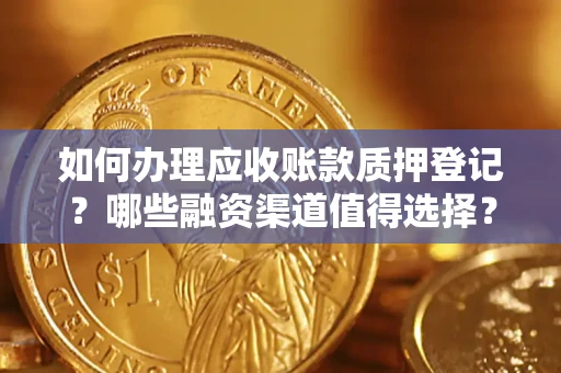 北京如何办理应收账款质押登记？哪些融资渠道值得选择？