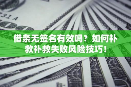 北京借条无签名有效吗？如何补救补救失败风险技巧！