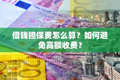 北京借钱担保费怎么算？如何避免高额收费？