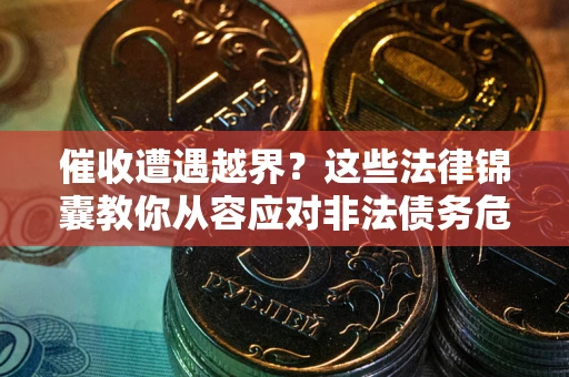 北京催收遭遇越界？这些法律锦囊教你从容应对非法债务危机