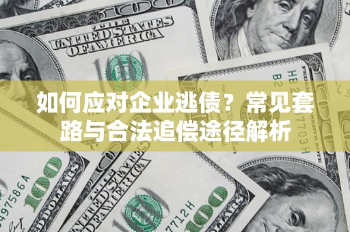 北京如何应对企业逃债？常见套路与合法追偿途径解析