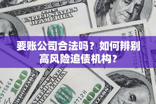 北京要账公司合法吗？如何辨别高风险追债机构？