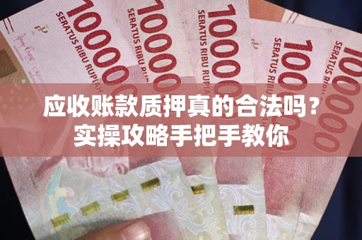 北京应收账款质押真的合法吗？实操攻略手把手教你