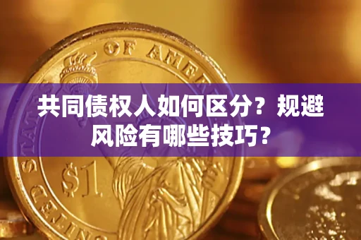 北京共同债权人如何区分？规避风险有哪些技巧？