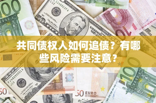 北京共同债权人如何追债？有哪些风险需要注意？