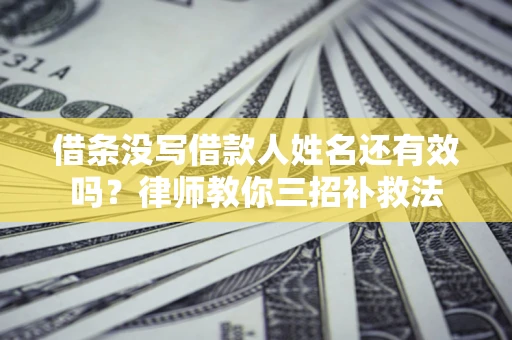 北京借条没写借款人姓名还有效吗？律师教你三招补救法