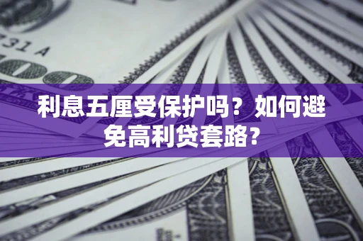北京利息五厘受保护吗？如何避免高利贷套路？