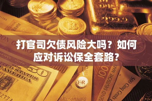 北京打官司欠债风险大吗？如何应对诉讼保全套路？