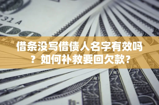北京借条没写借债人名字有效吗？如何补救要回欠款？