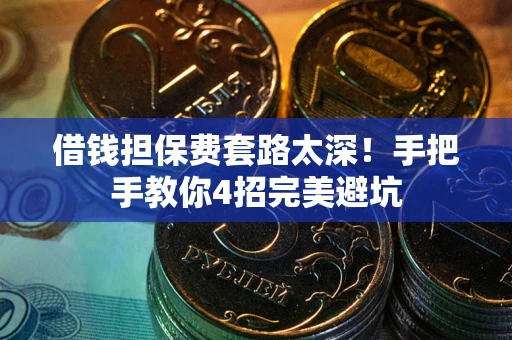 北京借钱担保费套路太深！手把手教你4招完美避坑
