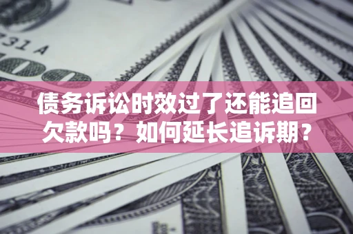 北京债务诉讼时效过了还能追回欠款吗？如何延长追诉期？