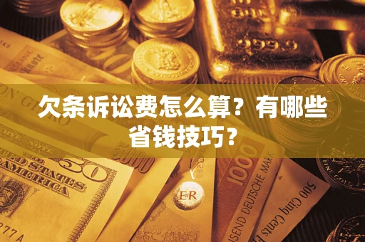 北京欠条诉讼费怎么算？有哪些省钱技巧？