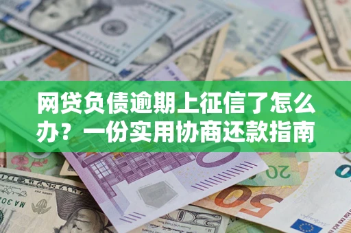 北京网贷负债逾期上征信了怎么办？一份实用协商还款指南请收好