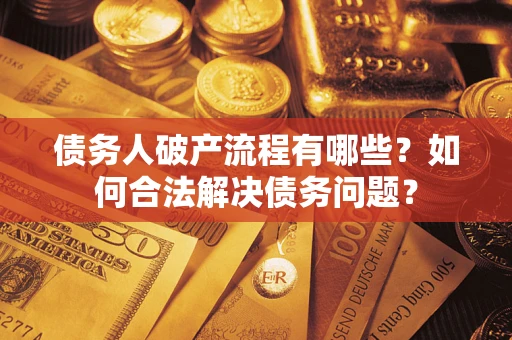 北京债务人破产流程有哪些？如何合法解决债务问题？