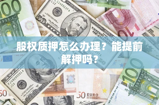 北京股权质押怎么办理？能提前解押吗？
