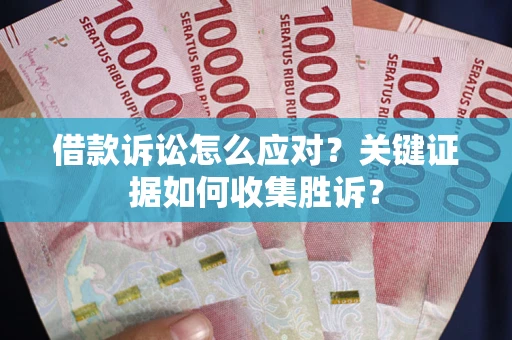 北京借款诉讼怎么应对？关键证据如何收集胜诉？