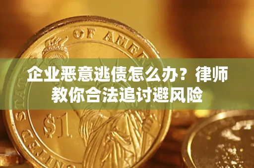 北京企业恶意逃债怎么办？律师教你合法追讨避风险