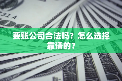 北京要账公司合法吗？怎么选择靠谱的？