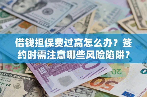 北京借钱担保费过高怎么办？签约时需注意哪些风险陷阱？