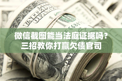 北京微信截图能当法庭证据吗？三招教你打赢欠债官司