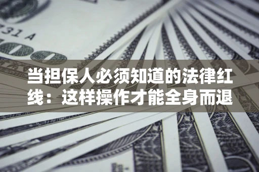 北京当担保人必须知道的法律红线：这样操作才能全身而退