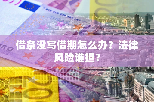 北京借条没写借期怎么办？法律风险谁担？