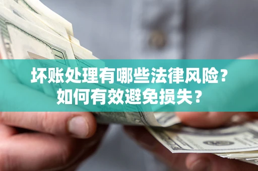 北京坏账处理有哪些法律风险？如何有效避免损失？
